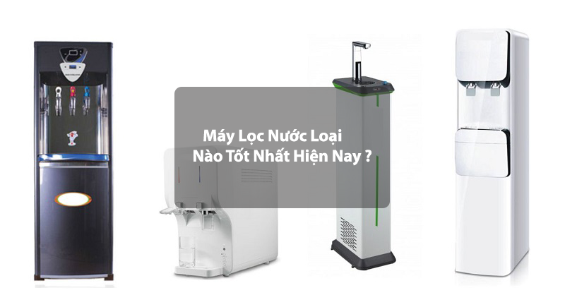 Nên dùng máy lọc nước loại nào tốt nhất hiện nay?
