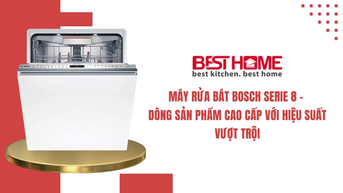 Máy Rửa Bát Bosch Serie 8 – Dòng Sản Phẩm Cao Cấp Với Hiệu Suất Vượt Trội